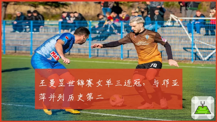 王曼昱世锦赛女单三连冠，与邓亚萍并列历史第二