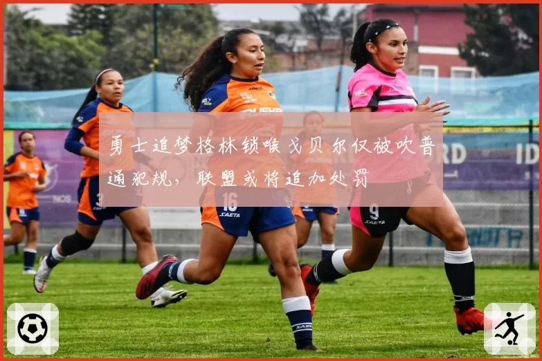 勇士追梦格林锁喉戈贝尔仅被吹普通犯规，联盟或将追加处罚