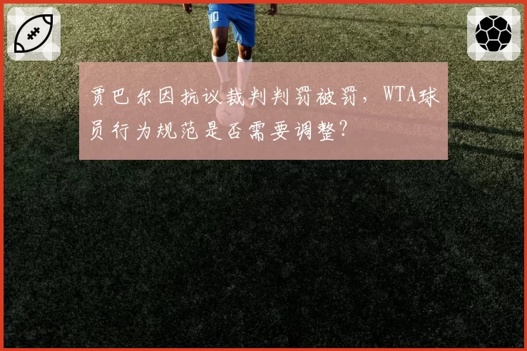 贾巴尔因抗议裁判判罚被罚，WTA球员行为规范是否需要调整？
