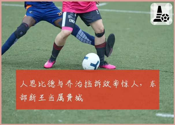 人恩比德与乔治挡拆效率惊人，东部新王当属费城