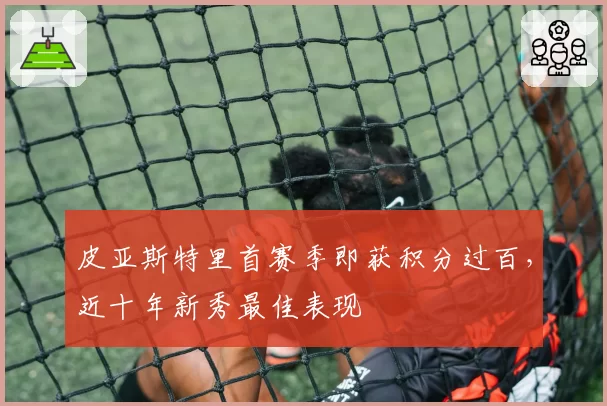 皮亚斯特里首赛季即获积分过百，近十年新秀最佳表现