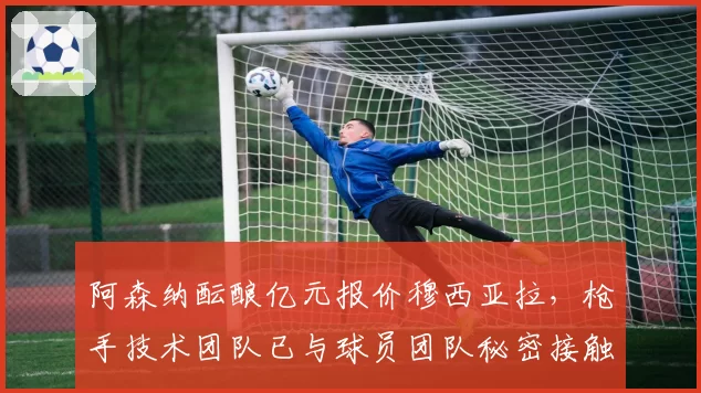 阿森纳酝酿亿元报价穆西亚拉，枪手技术团队已与球员团队秘密接触