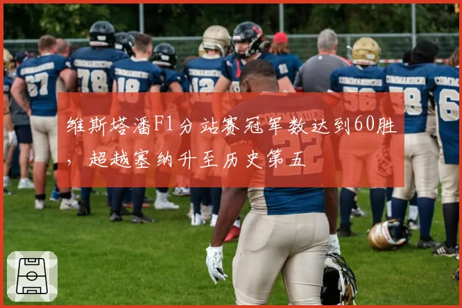 维斯塔潘F1分站赛冠军数达到60胜，超越塞纳升至历史第五