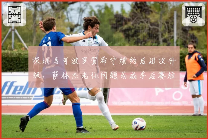 深圳马可波罗贺希宁续约后进攻升级,萨林杰老化问题或成季后赛短板?