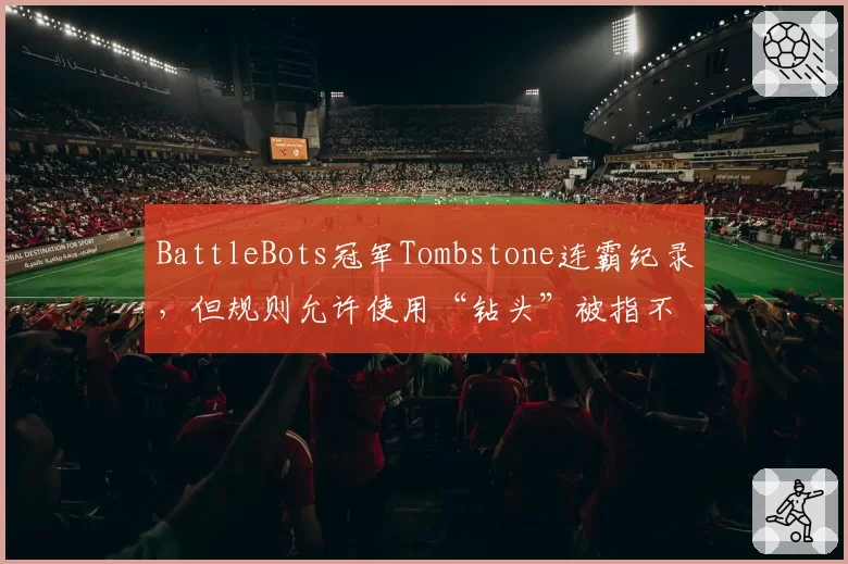 BattleBots冠军Tombstone连霸纪录，但规则允许使用“钻头”被指不公平