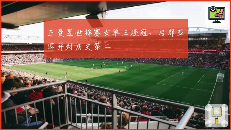 王曼昱世锦赛女单三连冠，与邓亚萍并列历史第二
