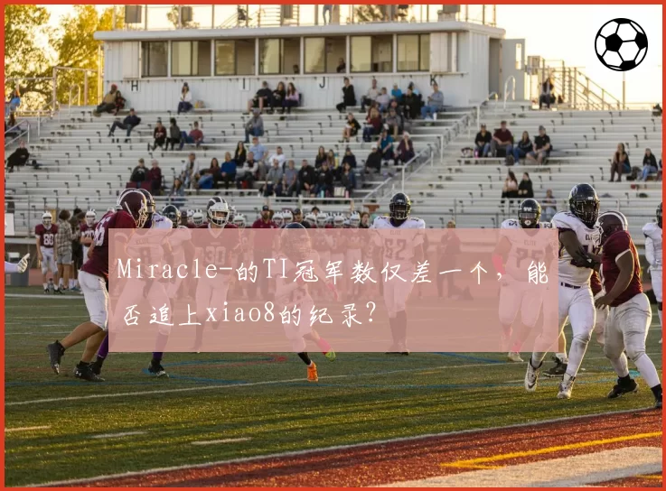 Miracle-的TI冠军数仅差一个,能否追上xiao8的纪录?